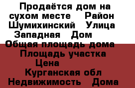 Продаётся дом на сухом месте. › Район ­ Шумихинский › Улица ­ Западная › Дом ­ 26 › Общая площадь дома ­ 46 › Площадь участка ­ 12 › Цена ­ 900 000 - Курганская обл. Недвижимость » Дома, коттеджи, дачи продажа   . Курганская обл.